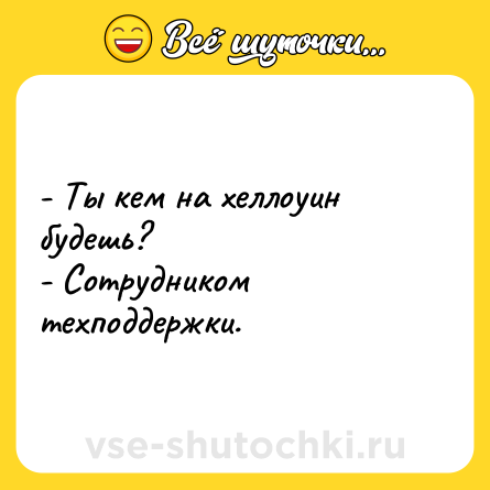 Шутка: - Ты кем на хеллоуин будешь?<br>- Сотрудником техподдержки.