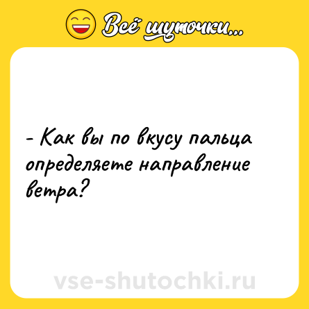 Шутка: - Как вы по вкусу пальца определяете направление ветра?