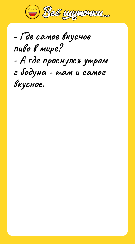 - Где самое вкусное пиво в мире? - А где