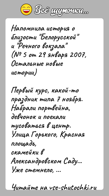 История: Напомнила история о близости Белорусской и Речного вокзала ( 5 от 29 января 2007, Остальные новые истории)Первый курс, какой-то праздник типа