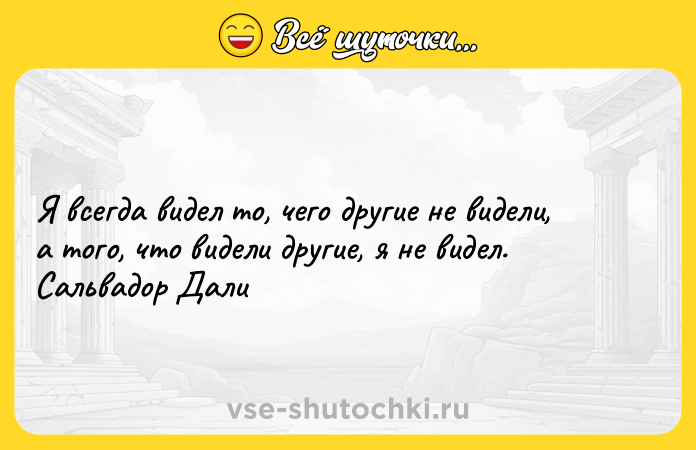 Цитата: Я всегда видел то, чего другие не видели, а того, что видели другие, я не видел. Сальвадор Дали