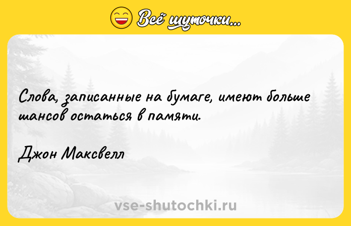 Цитата: Слова, записанные на бумаге, имеют больше шансов остаться в памяти.Джон Максвелл