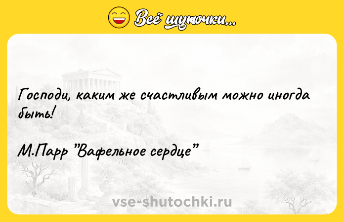Цитата: Господи, каким же счастливым можно иногда быть! М.Парр Вафельное сердце