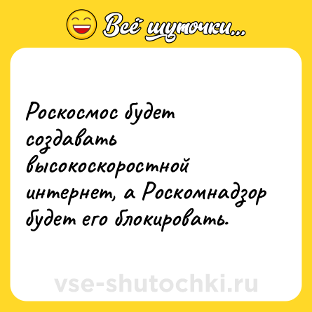 Шутка: Роскосмос будет создавать высокоскоростной интернет, а Роскомнадзор будет его блокировать.