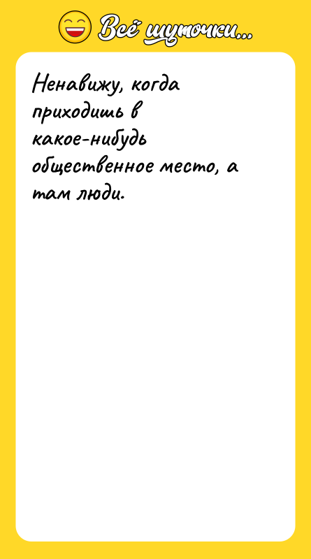 Ненавижу, когда приходишь в какое-нибудь общественное место, а там люди.