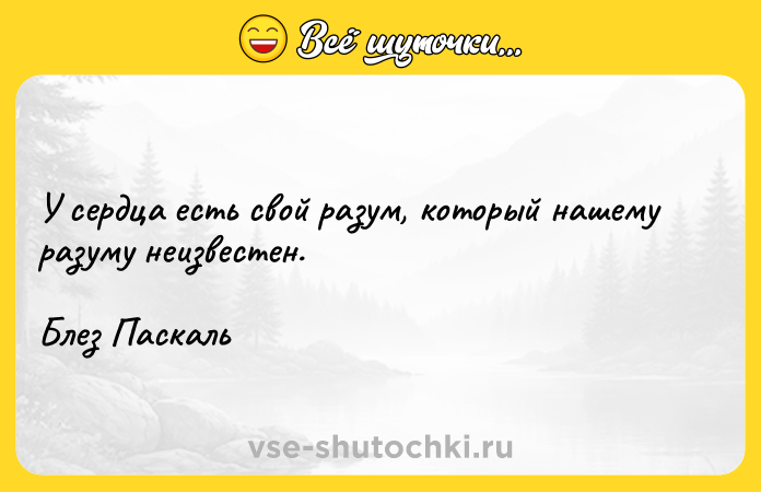 Цитата: У сердца есть свой разум, который нашему разуму неизвестен.Блез Паскаль