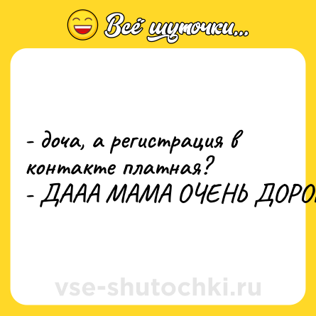 Шутка: - доча, а регистрация в контакте платная?<br>- ДААА МАМА ОЧЕНЬ ДОРОГАЯ