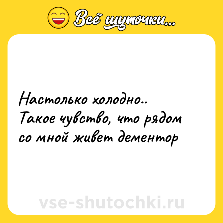 Шутка: Настолько холодно.. Такое чувство, что рядом со мной живет дементор