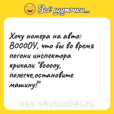 Шутка: Хочу номера на авто: В000ОУ, что бы во время погони инспектора кричали 