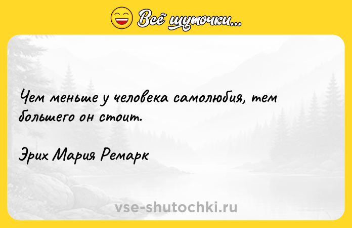 Цитата: Чем меньше у человека самолюбия, тем большего он стоит. Эрих Мария Ремарк