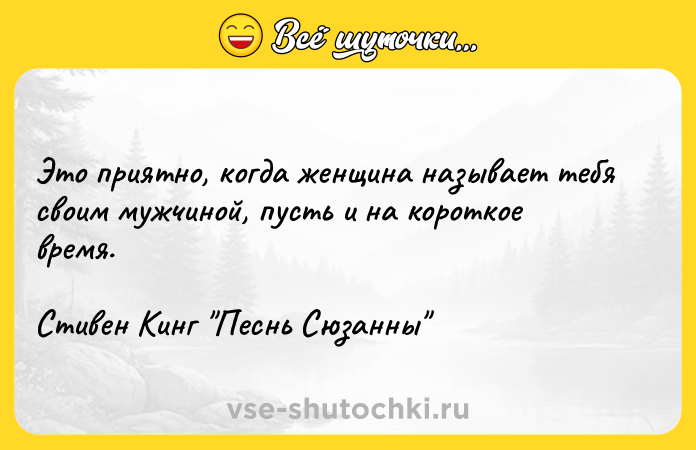 Цитата: Это приятно, когда женщина называет тебя своим мужчиной, пусть и на короткое время.Стивен Кинг Песнь Сюзанны