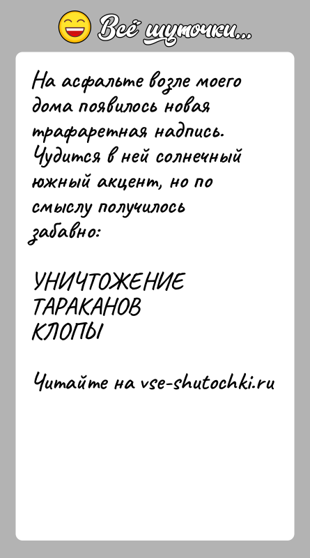 История: На асфальте возле моего дома появилось новая трафаретная надпись.Чудится в ней солнечный южный акцент, но по смыслу получилось забавно:УНИЧТОЖЕНИЕТАРАКАНОВКЛОПЫ