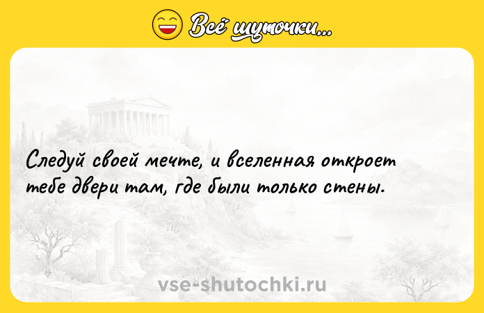 Цитата: Следуй своей мечте, и вселенная откроет тебе двери там, где были только стены.
