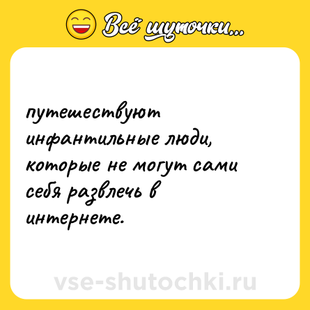 Шутка: путешествуют инфантильные люди, которые не могут сами себя развлечь в интернете.