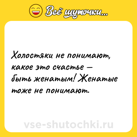 Шутка: Холостяки не понимают, какое это счастье — быть женатым! Женатые тоже не понимают.