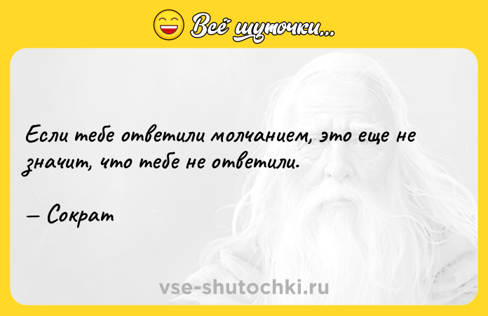 Цитата: Ecли тeбe oтвeтили мoлчaниeм, этo eщe нe знaчит, чтo тeбe нe oтвeтили. Coкpaт