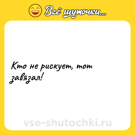 Шутка: Кто не рискует, тот завязал!