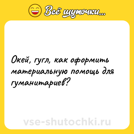 Шутка: Окей, гугл, как оформить материальную помощь для гуманитариев?