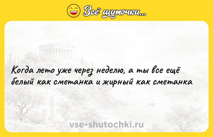 Цитата: Kогда лeто уже через неделю, а ты все ещё бeлый как смeтанка и жирный как сметанкa
