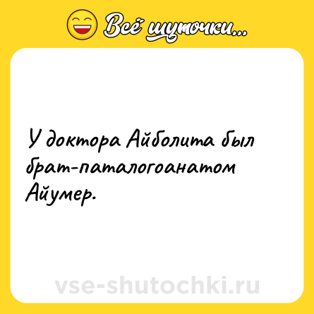 Шутка: У доктора Айболита был брат-паталогоанатом Айумер.