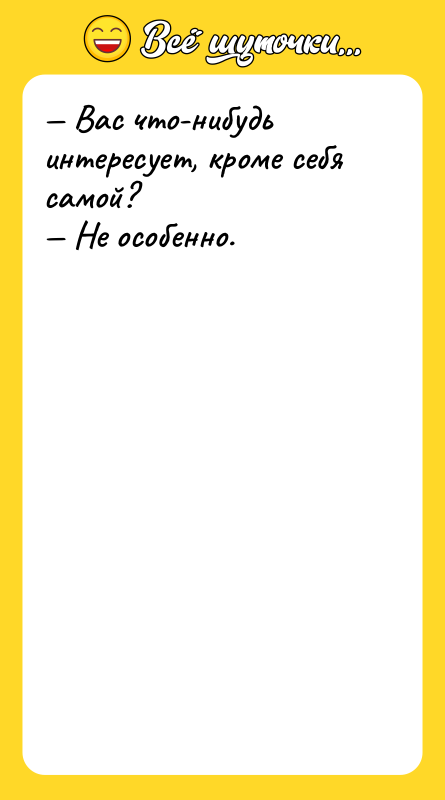 — Bас что-нибудь интересует, кроме себя самой?  — Не