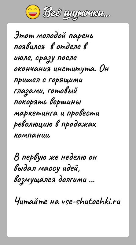 История: Этот молодой парень появился в отделе в июле, сразу после окончания института. Он пришел с горящими глазами, готовый покорять