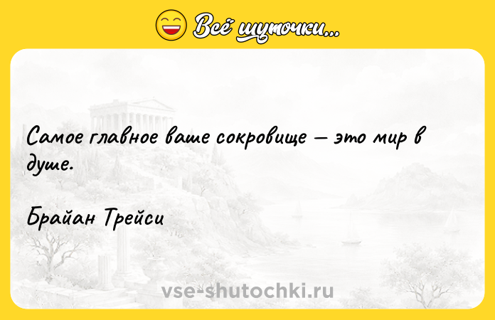 Цитата: Самое главное ваше сокровище это мир в душе.Брайан Трейси