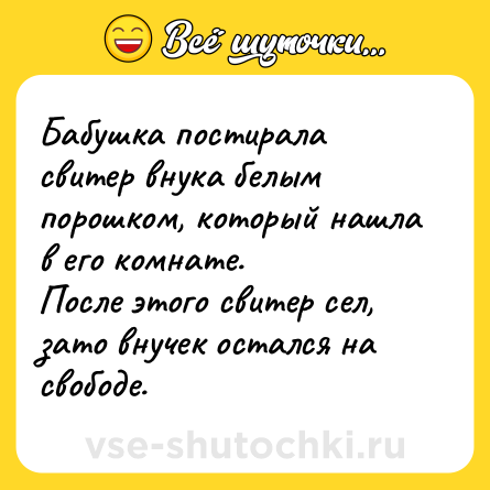 Шутка: Бабушка постирала свитер внука белым порошком, который нашла в его комнате. <br>После этого свитер сел, зато внучек остался на свободе.