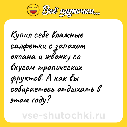 Шутка: Купил себе влажные салфетки с запахом океана и жвачку со вкусом тропических фруктов. А как вы собираетесь отдыхать в этом году?