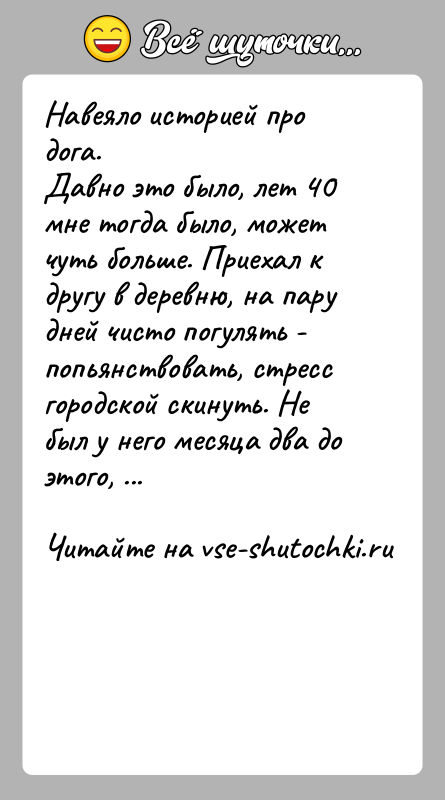 История: Навеяло историей про дога.Давно это было, лет 40 мне тогда было, может чуть больше. Приехал к другу в деревню, на
