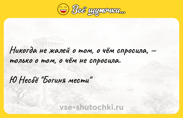 Цитата: Никогда не жалей о том, о чём спросила, только о том, о чём не спросила. Ю Несбё Богиня мести