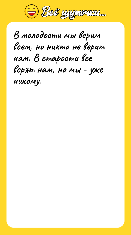 В молодости мы верим всем, но никто не верит нам.