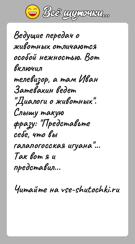 История: Ведущие передач о животных отличаются особой нежностью. Вот включилтелевизор, а там Иван Затевахин ведет Диалоги о животных . Слышу такуюфразу: Представьте