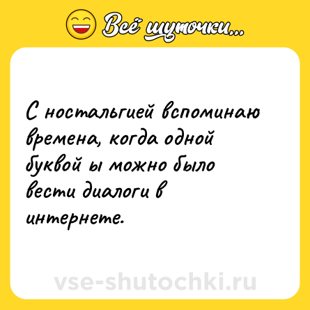 Шутка: С ностальгией вспоминаю времена, когда одной буквой ы можно было вести диалоги в интернете.