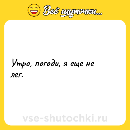 Шутка: Утро, погоди, я еще не лег.
