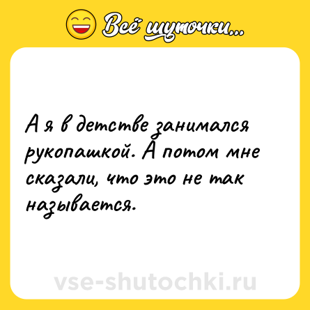 Шутка: А я в детстве занимался рукопашкой. А потом мне сказали, что это не так называется.