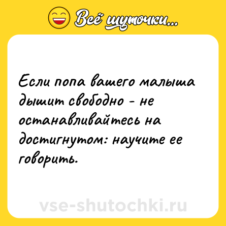 Шутка: Если попа вашего малыша дышит свободно - не останавливайтесь на<br>достигнутом: научите ее говорить.