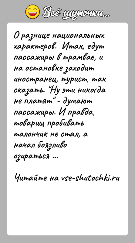 История: О разнице национальных характеров. Итак, едут пассажиры в трамвае, и на остановке заходит иностранец, турист, так сказать. Ну эти