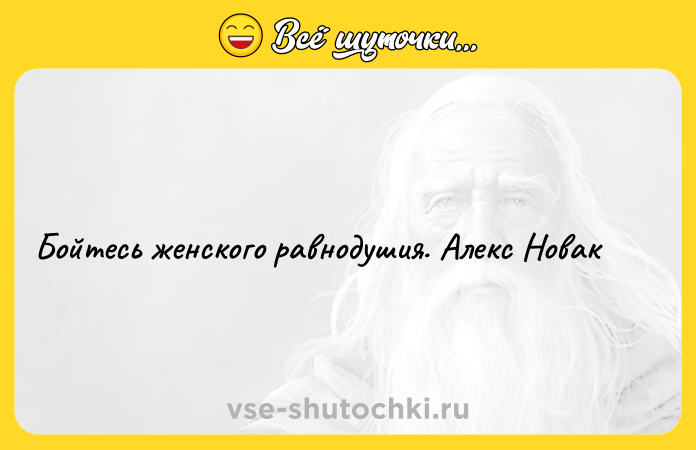 Цитата: Бойтесь женского равнодушия. Алекс Новак