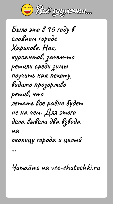 История: Было это в 96 году в славном городе Харькове. Нас, курсантов, зачем-торешили среди зимы поучить как пехоту, видимо прозорливо решив,