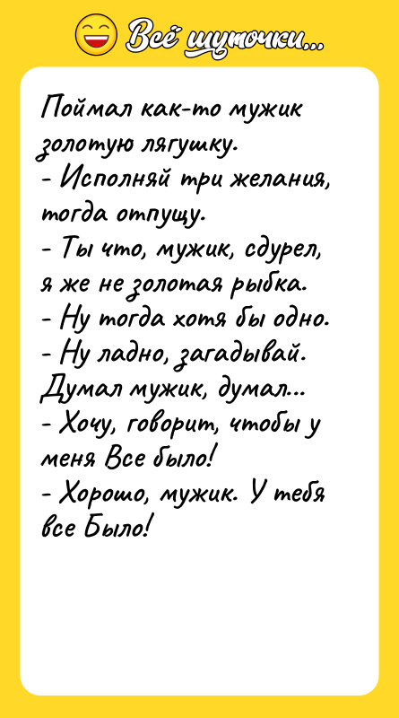 Поймал как-то мужик золотую лягушку. - Исполняй три желания, тогда