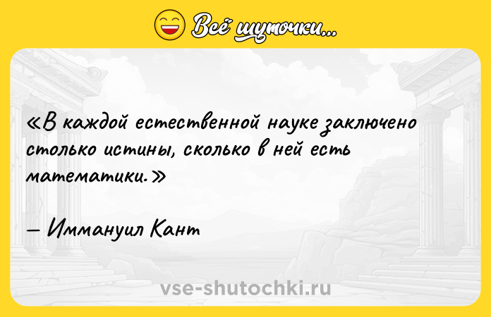 Цитата: В каждой естественной науке заключено столько истины, сколько в ней есть математики.Иммануил Кант