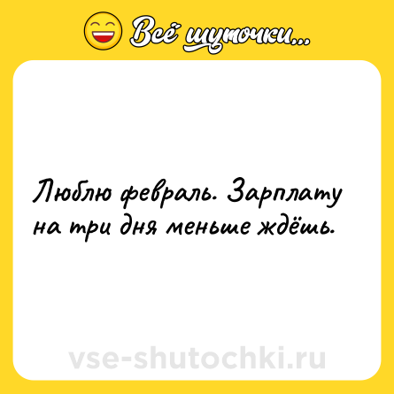 Шутка: Люблю февраль. Зарплату на три дня меньше ждёшь.