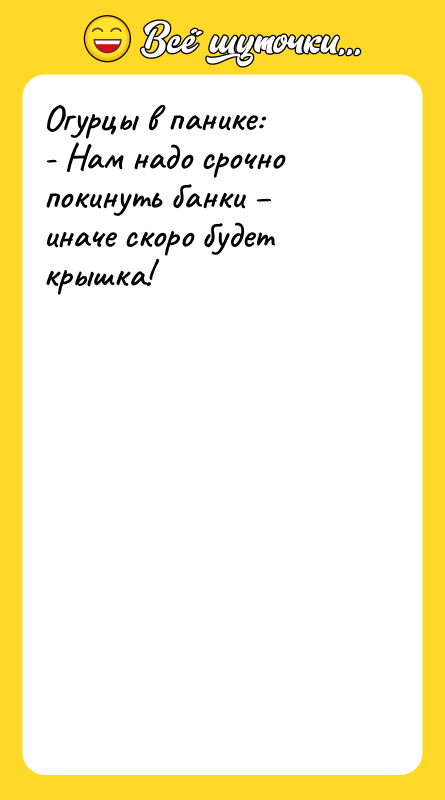 Огурцы в панике: - Нам надо срочно покинуть банки