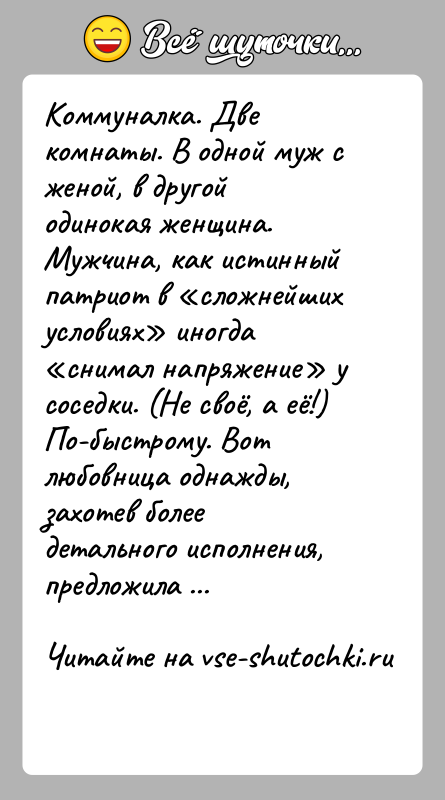 История: Коммуналка. Две комнаты. В одной муж с женой, в другой одинокая женщина. Мужчина, как истинный патриот в сложнейших условиях иногда