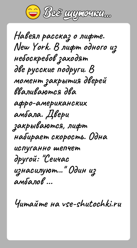 История: Навеял рассказ о лифте. New York. В лифт одного из небоскребов заходят две русские подруги. В момент закрытия дверей вваливаются