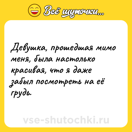 Шутка: Девушка, прошедшая мимо меня, была настолько красивая, что я даже забыл посмотреть на её грудь.