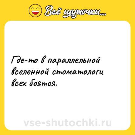 Шутка: Где-то в параллельной вселенной стоматологи всех боятся.