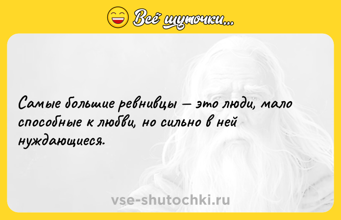 Цитата: Самые большие ревнивцы это люди, мало способные к любви, но сильно в ней нуждающиеся.