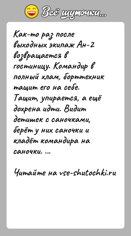 История: Как-то раз после выходных экипаж Ан-2 возвращается в гостиницу. Командир в полный хлам, борттехник тащит его на себе. Тащит, упирается,